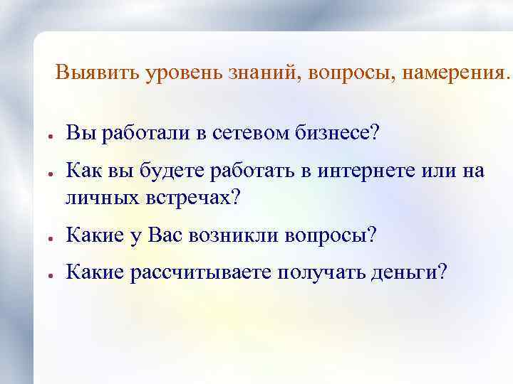 Выявить уровень знаний, вопросы, намерения. ● ● Вы работали в сетевом бизнесе? Как вы