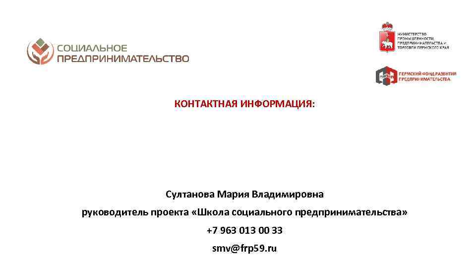 КОНТАКТНАЯ ИНФОРМАЦИЯ: Султанова Мария Владимировна руководитель проекта «Школа социального предпринимательства» +7 963 013 00
