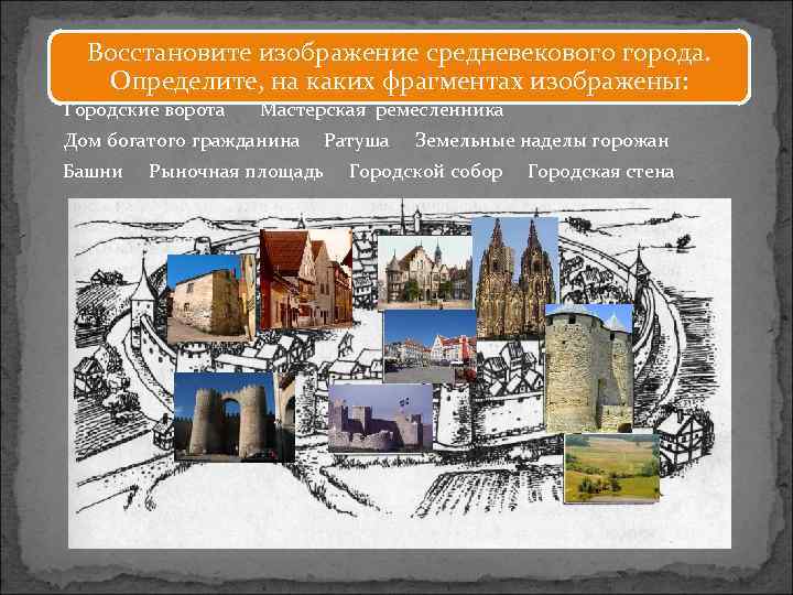Восстановите изображение средневекового города. Определите, на каких фрагментах изображены: Городские ворота Мастерская ремесленника Дом