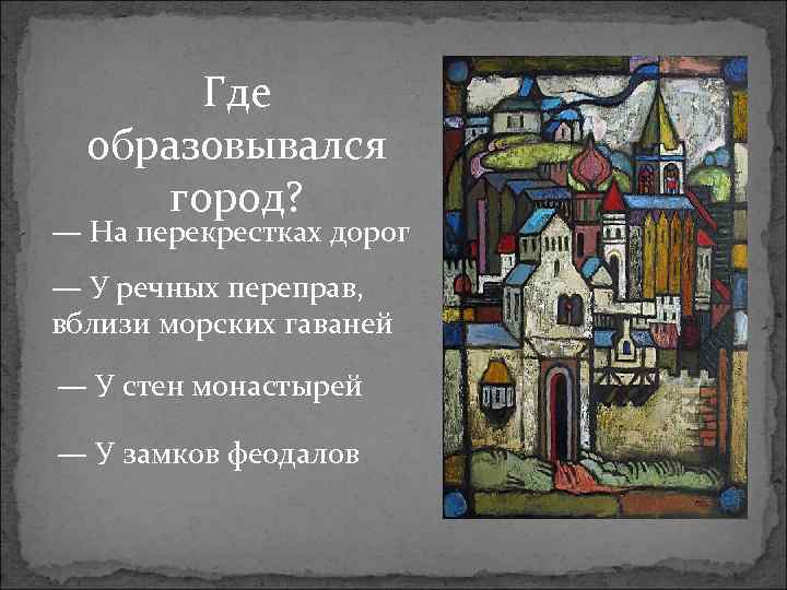 Где образовывался город? — На перекрестках дорог — У речных переправ, вблизи морских гаваней