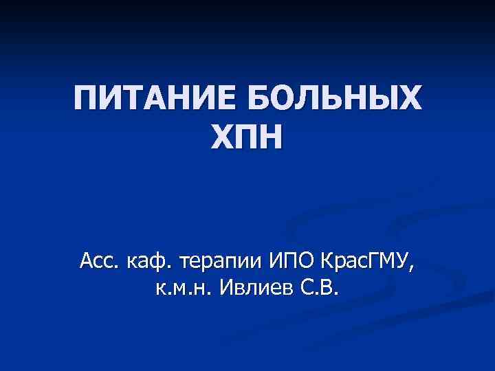 ПИТАНИЕ БОЛЬНЫХ ХПН Асс. каф. терапии ИПО Крас. ГМУ, к. м. н. Ивлиев С.