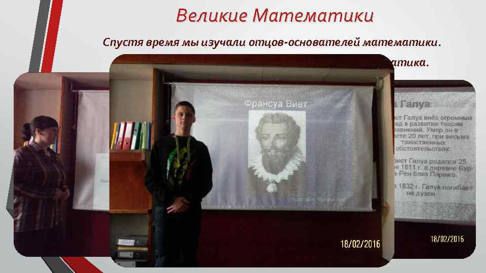 Великие Математики Спустя время мы изучали отцов-основателей математики. Каждый рассказывал про своего любимого математика.