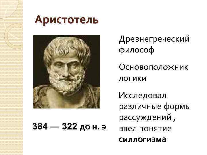 Аристотель Древнегреческий философ Основоположник логики 384 — 322 до н. э. Исследовал различные формы
