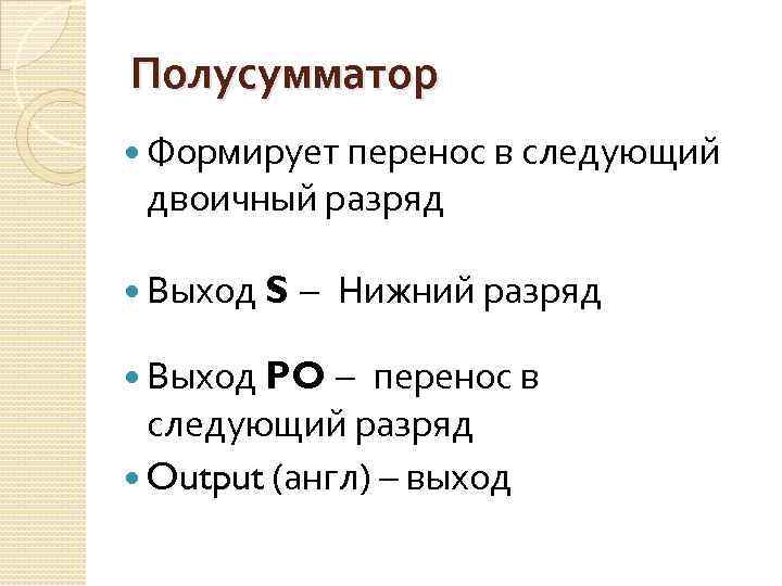Полусумматор Формирует перенос в следующий двоичный разряд Выход S – Нижний разряд Выход PO