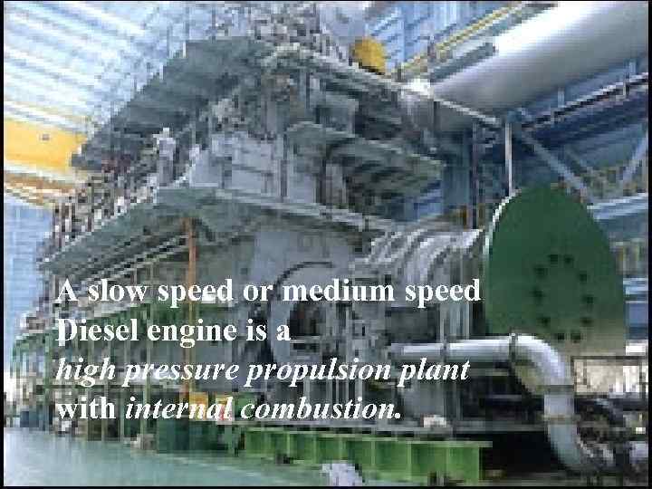 A slow speed or medium speed Diesel engine is a high pressure propulsion plant