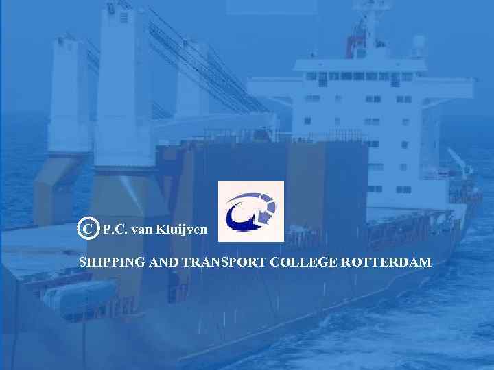 C P. C. van Kluijven SHIPPING AND TRANSPORT COLLEGE ROTTERDAM 