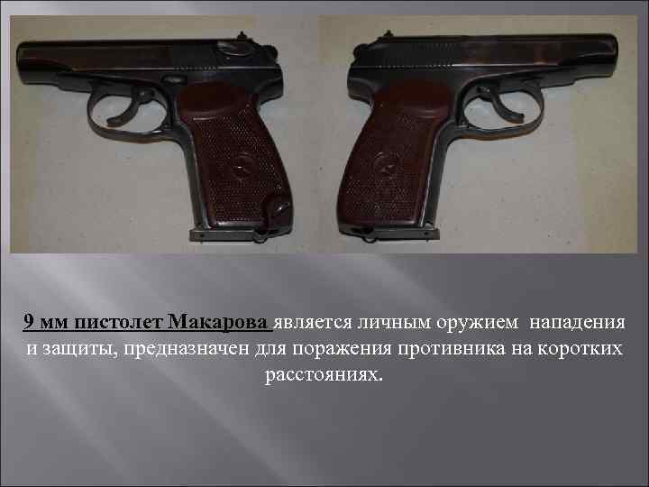 9 мм пистолет Макарова является личным оружием нападения и защиты, предназначен для поражения противника