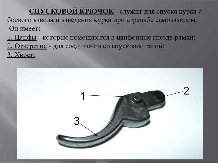 СПУСКОВОЙ КРЮЧОК - служит для спуска курка с боевого взвода и взведения курка при