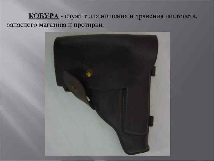 КОБУРА - служит для ношения и хранения пистолета, запасного магазина и протирки. 