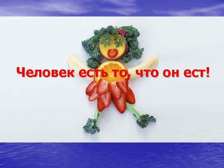 Человек есть то, что он ест! 