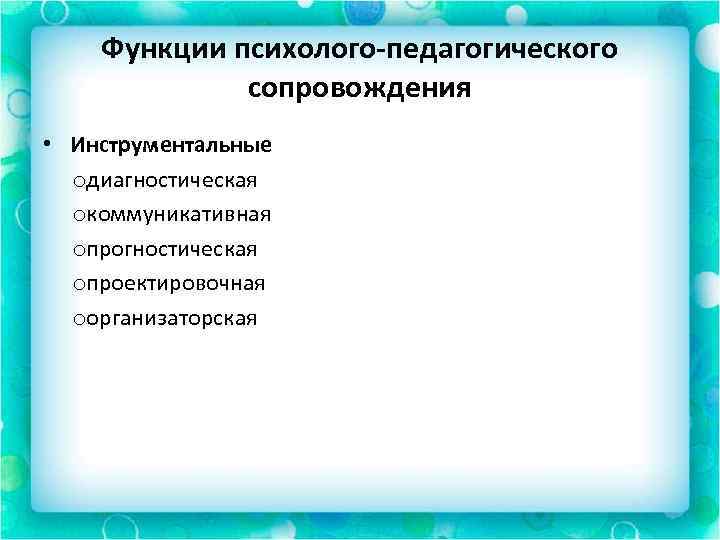 Функции психолого-педагогического сопровождения • Инструментальные oдиагностическая oкоммуникативная oпрогностическая oпроектировочная oорганизаторская 