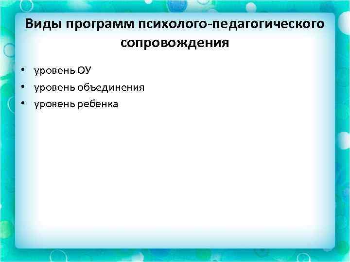 Виды программ психолого-педагогического сопровождения • уровень ОУ • уровень объединения • уровень ребенка 