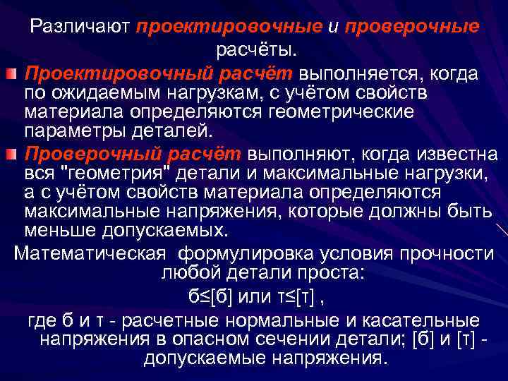 Различают проектировочные и проверочные расчёты. Проектировочный расчёт выполняется, когда по ожидаемым нагрузкам, с учётом