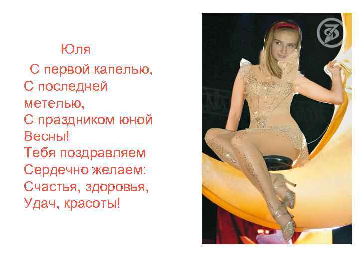 Юля С первой капелью, С последней метелью, С праздником юной Весны! Тебя поздравляем Сердечно