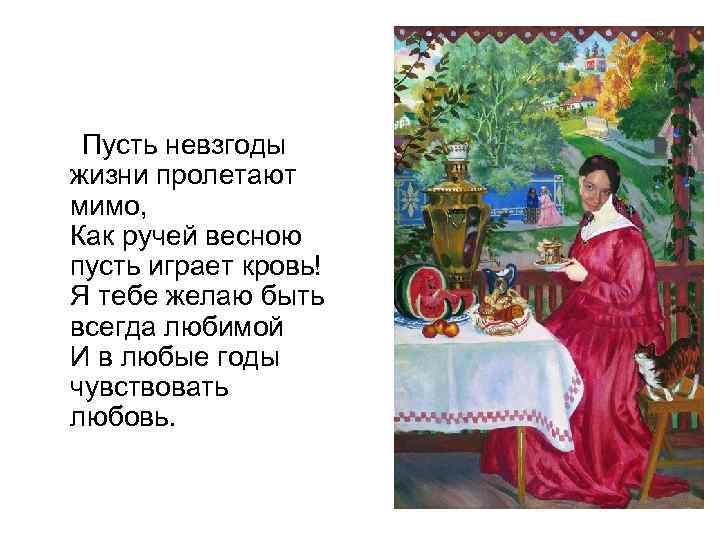 Пусть невзгоды жизни пролетают мимо, Как ручей весною пусть играет кровь! Я тебе желаю