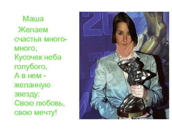 Маша Желаем счастья много, Кусочек неба голубого, А в нем желанную звезду: Свою любовь,