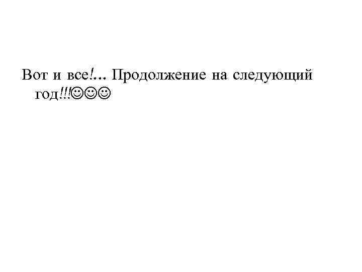 Вот и все!. . . Продолжение на следующий год!!! 