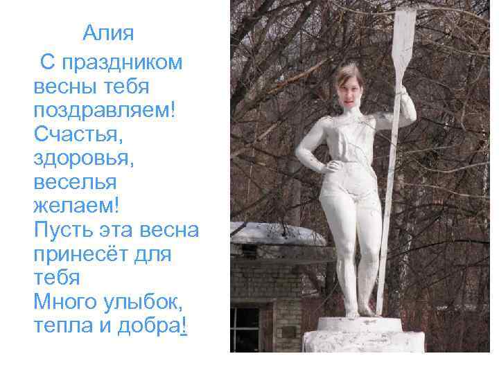Алия С праздником весны тебя поздравляем! Счастья, здоровья, веселья желаем! Пусть эта весна принесёт