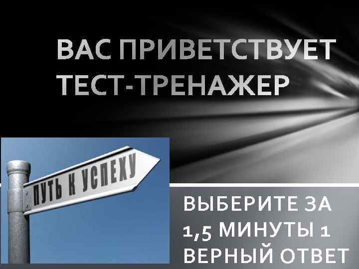 ВЫБЕРИТЕ ЗА 1, 5 МИНУТЫ 1 ВЕРНЫЙ ОТВЕТ 