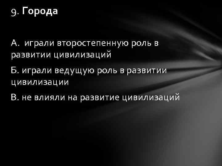9. Города А. играли второстепенную роль в развитии цивилизаций Б. играли ведущую роль в