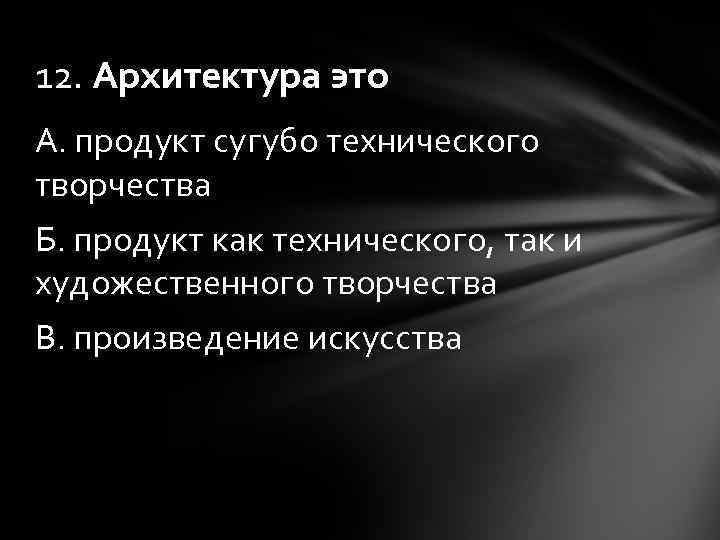 12. Архитектура это А. продукт сугубо технического творчества Б. продукт как технического, так и