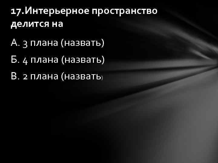 17. Интерьерное пространство делится на А. 3 плана (назвать) Б. 4 плана (назвать) В.