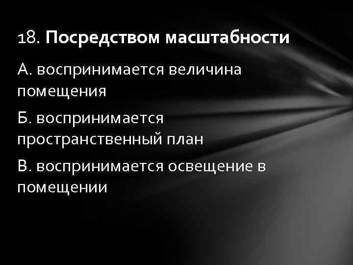 18. Посредством масштабности А. воспринимается величина помещения Б. воспринимается пространственный план В. воспринимается освещение