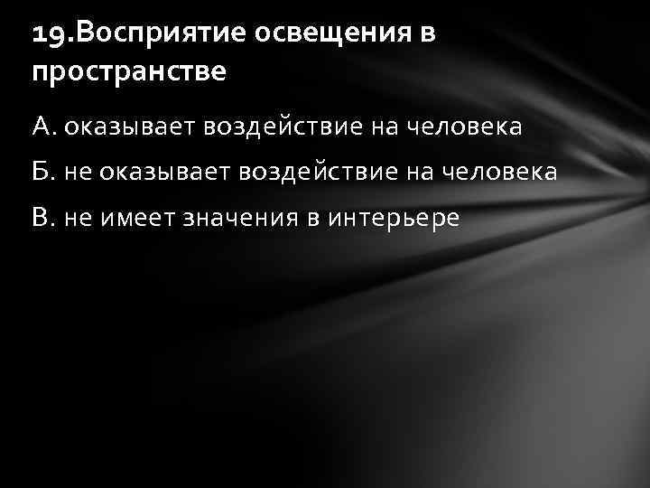 19. Восприятие освещения в пространстве А. оказывает воздействие на человека Б. не оказывает воздействие