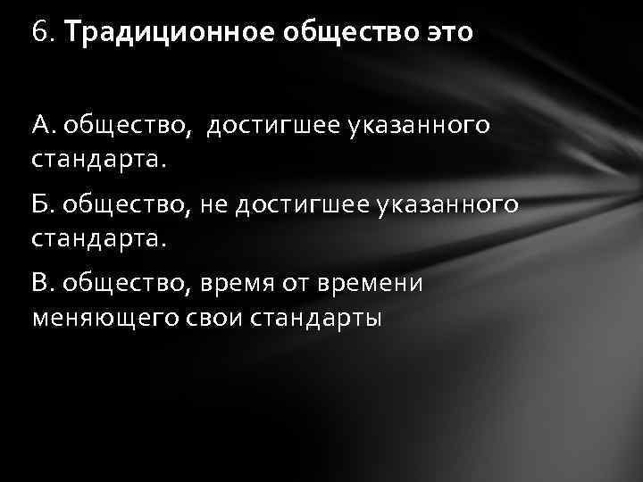 6. Традиционное общество это А. общество, достигшее указанного стандарта. Б. общество, не достигшее указанного