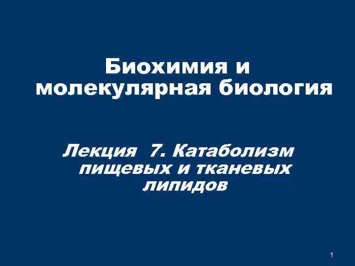 Биохимия и молекулярная биология Лекция 7. Катаболизм пищевых и тканевых липидов 1 