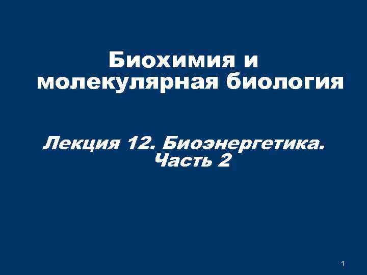 Биохимия и молекулярная биология Лекция 12. Биоэнергетика. Часть 2 1 