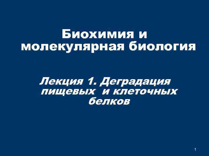 Биохимия и молекулярная биология Лекция 1. Деградация пищевых и клеточных белков 1 