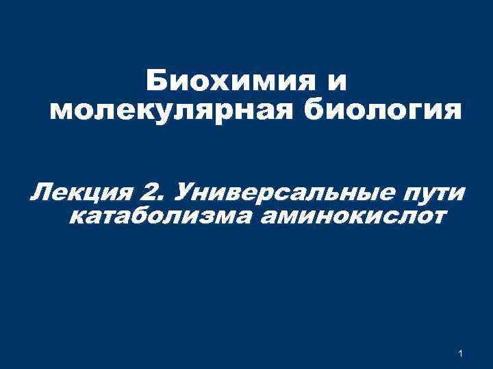 Биохимия и молекулярная биология Лекция 2. Универсальные пути катаболизма аминокислот 1 