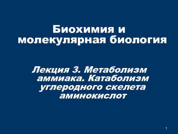  Биохимия и молекулярная биология Лекция 3. Метаболизм аммиака. Катаболизм углеродного скелета аминокислот 1