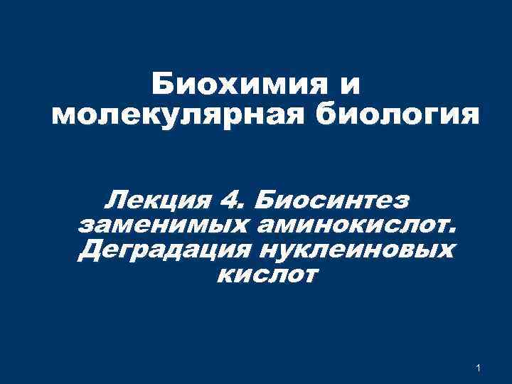 Биохимия и молекулярная биология Лекция 4. Биосинтез заменимых аминокислот. Деградация нуклеиновых кислот 1 