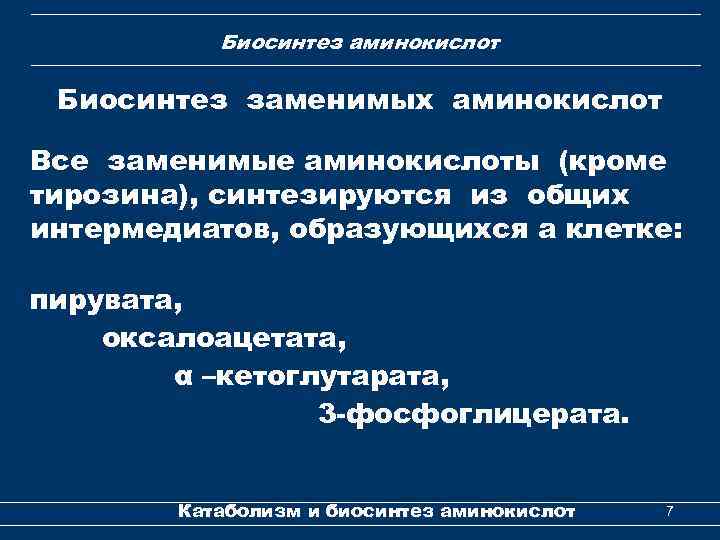 Биосинтез аминокислот Биосинтез заменимых аминокислот Все заменимые аминокислоты (кроме тирозина), синтезируются из общих интермедиатов,