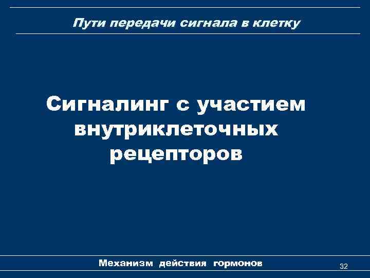 Пути передачи сигнала в клетку Сигналинг с участием внутриклеточных рецепторов Механизм действия гормонов 32