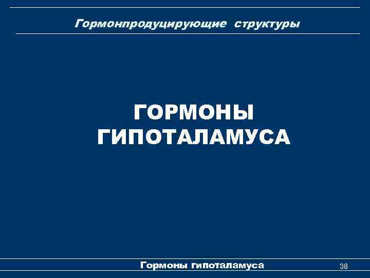 Гормонпродуцирующие структуры ГОРМОНЫ ГИПОТАЛАМУСА Гормоны гипоталамуса 38 