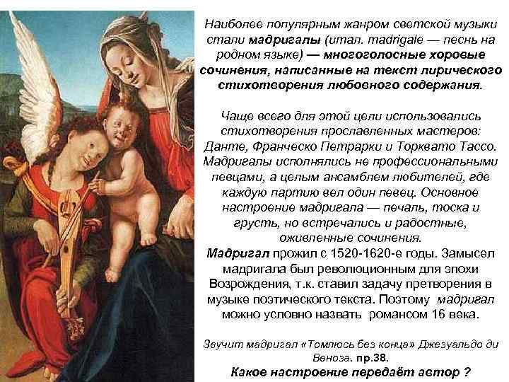 Наиболее популярным жанром светской музыки стали мадригалы (итал. madrigаlе — песнь на родном языке)