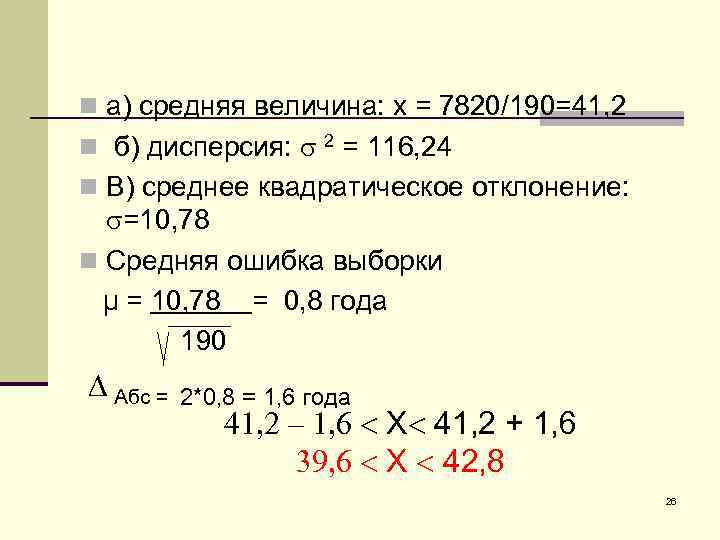 n а) средняя величина: х = 7820/190=41, 2 n б) дисперсия: = 116, 24