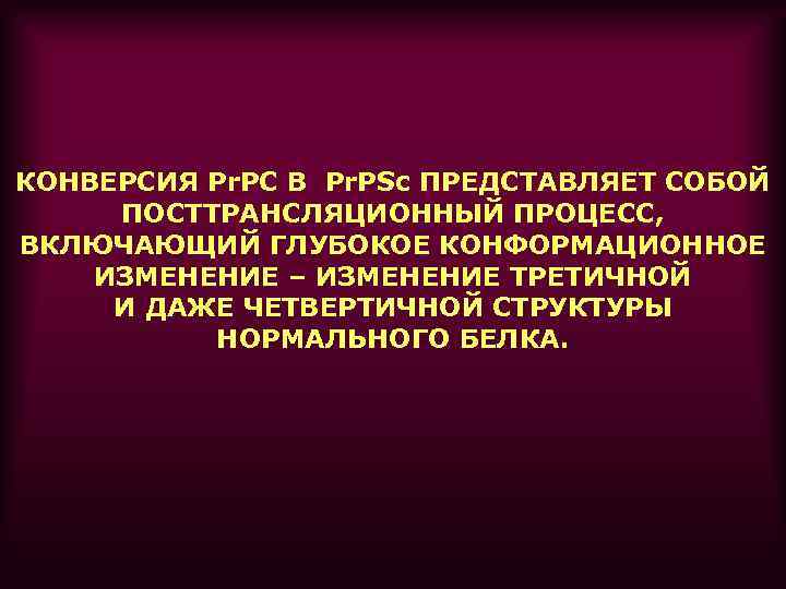 КОНВЕРСИЯ Pr. PC В Pr. PSc ПРЕДСТАВЛЯЕТ СОБОЙ ПОСТТРАНСЛЯЦИОННЫЙ ПРОЦЕСС, ВКЛЮЧАЮЩИЙ ГЛУБОКОЕ КОНФОРМАЦИОННОЕ ИЗМЕНЕНИЕ
