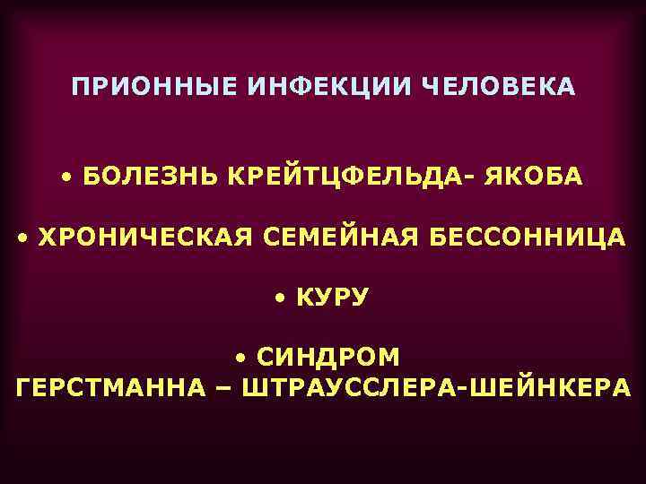 ПРИОННЫЕ ИНФЕКЦИИ ЧЕЛОВЕКА • БОЛЕЗНЬ КРЕЙТЦФЕЛЬДА- ЯКОБА • ХРОНИЧЕСКАЯ СЕМЕЙНАЯ БЕССОННИЦА • КУРУ •