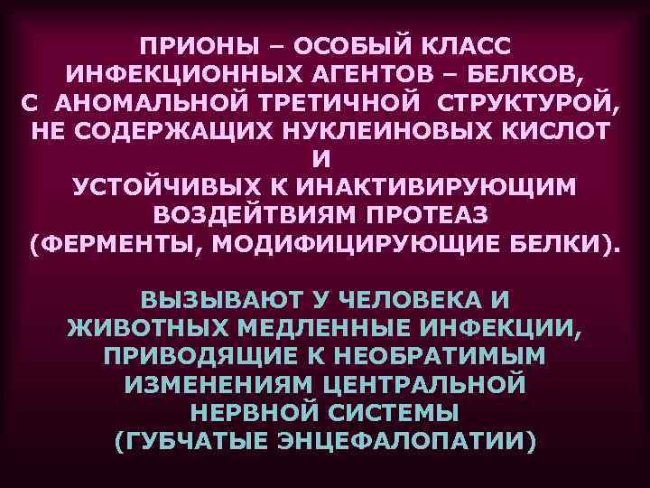 ПРИОНЫ – ОСОБЫЙ КЛАСС ИНФЕКЦИОННЫХ АГЕНТОВ – БЕЛКОВ, С АНОМАЛЬНОЙ ТРЕТИЧНОЙ СТРУКТУРОЙ, НЕ СОДЕРЖАЩИХ