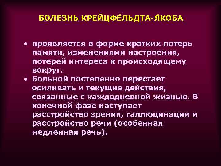 БОЛЕЗНЬ КРЕЙЦФЕ ЛЬДТА-Я КОБА • проявляется в форме кратких потерь памяти, изменениями настроения, потерей