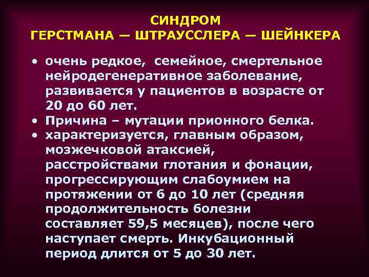 СИНДРОМ ГЕРСТМАНА — ШТРАУССЛЕРА — ШЕЙНКЕРА • очень редкое, семейное, смертельное нейродегенеративное заболевание, развивается
