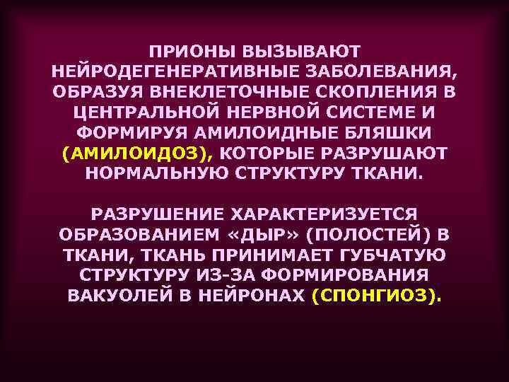 ПРИОНЫ ВЫЗЫВАЮТ НЕЙРОДЕГЕНЕРАТИВНЫЕ ЗАБОЛЕВАНИЯ, ОБРАЗУЯ ВНЕКЛЕТОЧНЫЕ СКОПЛЕНИЯ В ЦЕНТРАЛЬНОЙ НЕРВНОЙ СИСТЕМЕ И ФОРМИРУЯ АМИЛОИДНЫЕ