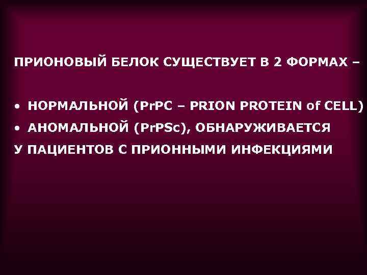 ПРИОНОВЫЙ БЕЛОК СУЩЕСТВУЕТ В 2 ФОРМАХ – • НОРМАЛЬНОЙ (Pr. PC – PRION PROTEIN