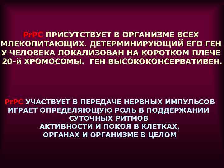 Pr. PC ПРИСУТСТВУЕТ В ОРГАНИЗМЕ ВСЕХ МЛЕКОПИТАЮЩИХ. ДЕТЕРМИНИРУЮЩИЙ ЕГО ГЕН У ЧЕЛОВЕКА ЛОКАЛИЗОВАН НА
