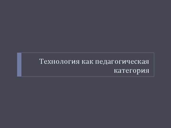 Технология как педагогическая категория 