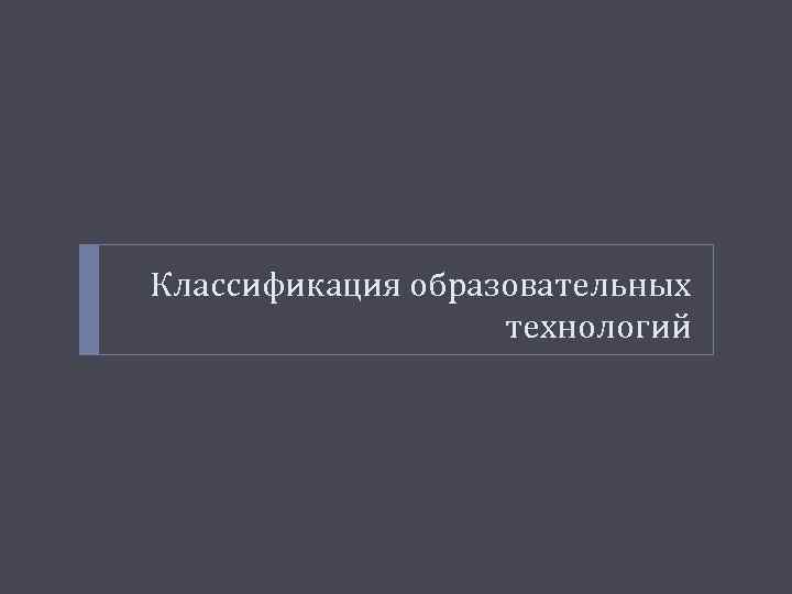 Классификация образовательных технологий 